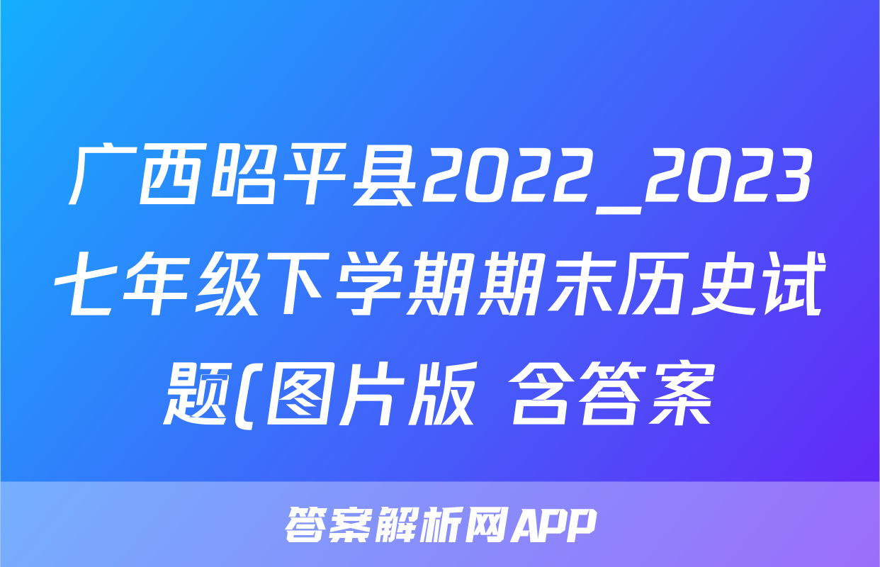 广西昭平县2022_2023七年级下学期期末历史试题(图片版 含答案)考试试卷